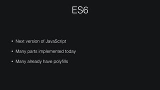 ES6
• Next version of JavaScript
• Many parts implemented today
• Many already have polyﬁlls
 