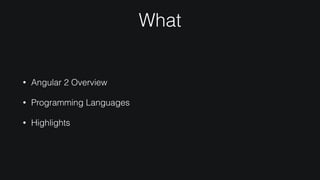 What
• Angular 2 Overview
• Programming Languages
• Highlights
 