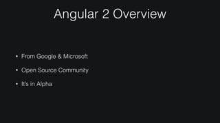 Angular 2 Overview
• From Google & Microsoft
• Open Source Community
• It’s in Alpha
 