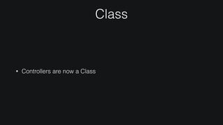 Class
• Controllers are now a Class
 