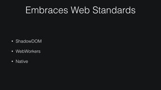 Embraces Web Standards
• ShadowDOM
• WebWorkers
• Native
 