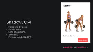 ShadowDOM
• Removing div soup.
• Performance.
• Less ID collisions.
• "Semantic"
• Encapsulated JS & CSS
 