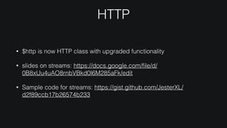 HTTP
• $http is now HTTP class with upgraded functionality
• slides on streams: https://docs.google.com/ﬁle/d/
0B8xUu4uAO8rnbVBkd0l6M285aFk/edit
• Sample code for streams: https://gist.github.com/JesterXL/
d2f89ccb17b26574b233
 
