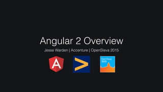 Angular 2 Overview
Jesse Warden | Accenture | OpenSlava 2015
 
