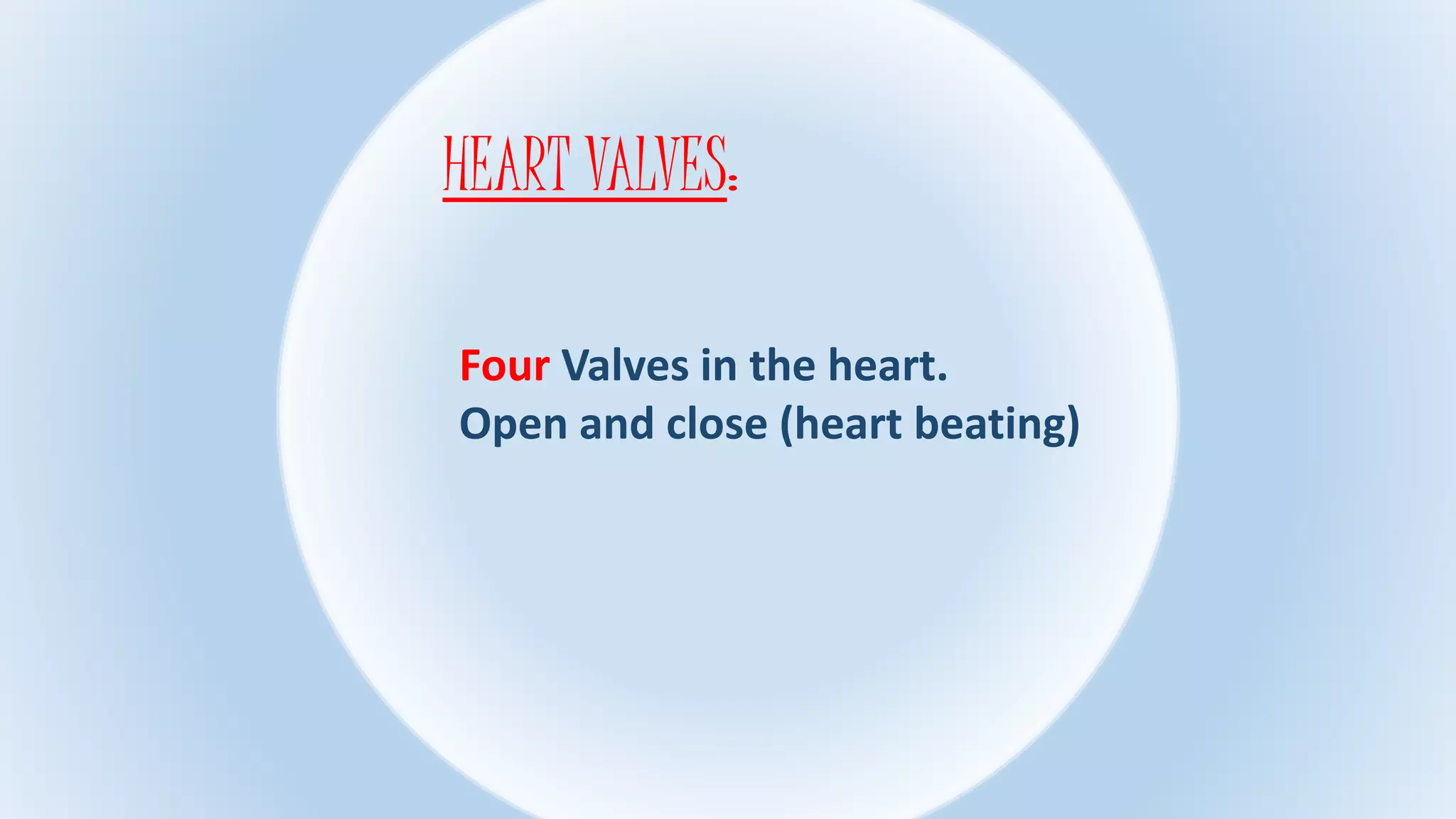 HEART VALVES:
Four Valves in the heart.
Open and close (heart beating)
 