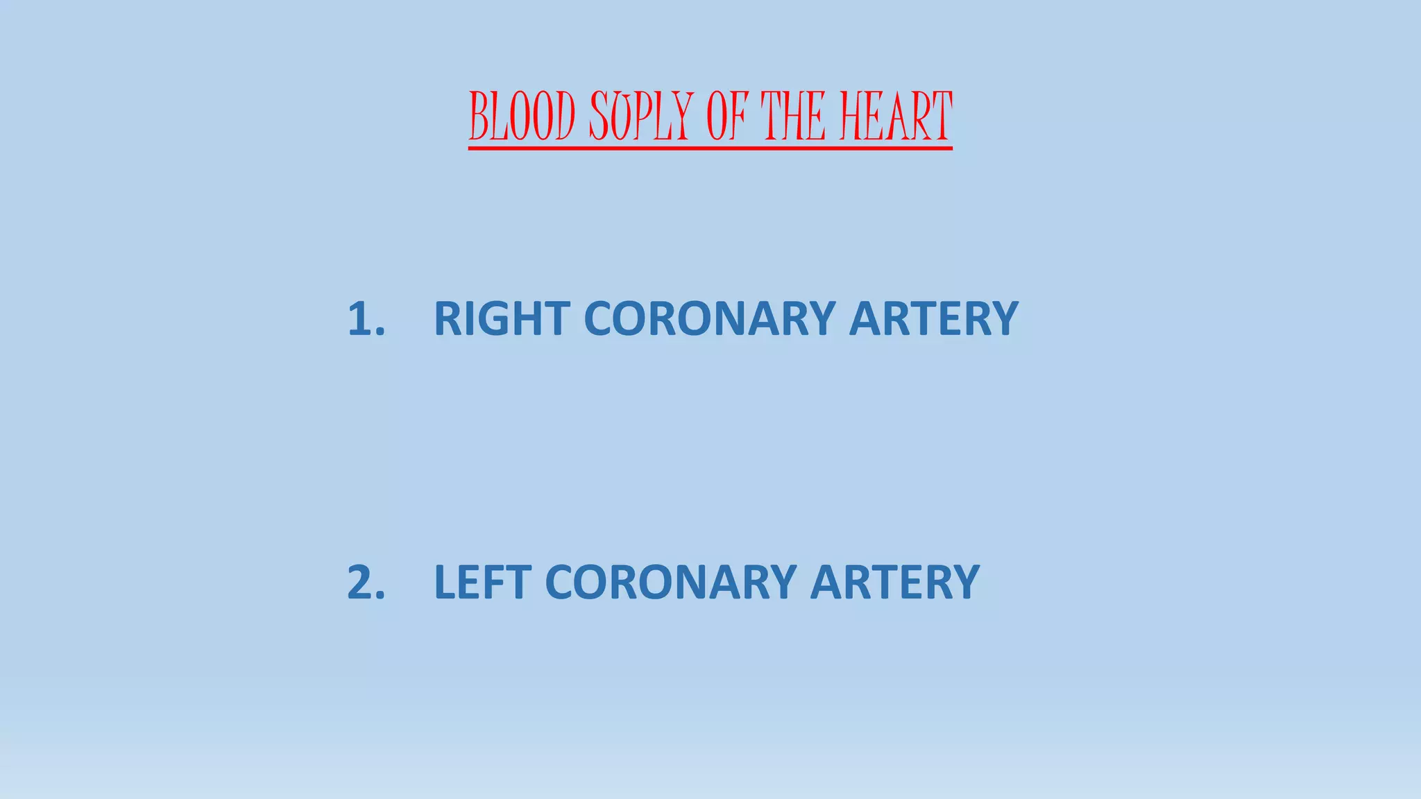 BLOOD SUPLY OF THE HEART
1. RIGHT CORONARY ARTERY
2. LEFT CORONARY ARTERY
 