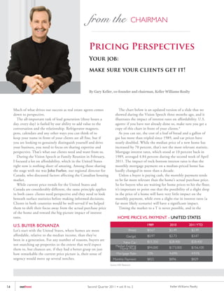 Pricing Perspectives
                                                      Your job:

                                                      make sure your clients get it!


                                                      By Gary Keller, co-founder and chairman, Keller Williams Realty




     Much of what drives our success as real estate agents comes             The chart below is an updated version of a slide that we
     down to perspective.                                                 showed during the Vision Speech three months ago, and it
        The all-important task of lead generation (three hours a          illustrates the impact of interest rates on affordability. U.S.
     day, every day) is fueled by our ability to add value to the         agents: if you have not already done so, make sure you get a
     conversation and the relationship. Refrigerator magnets,             copy of this chart in front of your clients.*
     pens, calendars and any other ways you can think of to                  As you can see, the cost of a loaf of bread and a gallon of
     keep your name in front of your clients are all fine, but if         gas has more than tripled since 1989, and car prices have
     you are looking to genuinely distinguish yourself and drive          nearly doubled. While the median price of a new home has
     your business, you need to focus on sharing expertise and            increased by 70 percent, that’s not the most relevant statistic.
     perspective. That’s what our clients need and want from us.          Mortgage interest rates, which stood at 10 percent back in
        During the Vision Speech at Family Reunion in February,           1989, averaged 4.84 percent during the second week of April
     I focused a lot on affordability, which in the United States         2011. The impact of rock-bottom interest rates is that the
     right now is nothing short of amazing. Among those sharing           monthly mortgage payment on a median-priced home has
     the stage with me was John Furber, our regional director for         hardly changed in more than a decade.
     Canada, who discussed factors affecting the Canadian housing            Unless a buyer is paying cash, the monthly payment tends
     market.                                                              to be far more relevant than the home’s actual purchase price.
        While current price trends for the United States and              So for buyers who are waiting for home prices to hit the floor,
     Canada are considerably different, the same principle applies        it’s important to point out that the possibility of a slight drop
     in both cases: clients need perspective and they need to look        in the price of a home will have very little impact on the
     beneath surface statistics before making informed decisions.         monthly payment, while even a slight rise in interest rates (a
     Clients in both countries would be well-served if we helped          far more likely scenario) will have a significant impact.
     them to shift their focus away from the actual purchase price           Timing the market to a T is never possible, and in the
     of the home and toward the big-picture impact of interest
     rates.                                                                 HOME PRICE VS. PAYMENT - UNITED STATES
     U.S. BUYER BONANZA                                                                         1989           2010           2011 YTD
     Let’s start with the United States, where homes are more                          Bread    $0.67          $2.49            $2.49
     affordable, relative to the median income, than they’ve                         Gas/gal.   $0.97          $2.73            $3.87
     been in a generation. For any number of reasons, buyers are                                $15,350        $28,400          $28,400
                                                                               New Car
     not snatching up properties to the extent that we’d expect           Median Existing
                                                                            Home Price          $94,000        $173,000         $156,100
     them to, but chances are, if they had a better grasp on just
     how remarkable the current price picture is, their sense of          Mortgage Rate         10%            4.69%            4.91%
     urgency would move up several notches.                             Monthly Payment         $825           $896             $829
                                                                      Source: KW Research




14       outfront                                    Second Quar ter 2011 • vol. 8 no. 2                       Keller Williams Realty
 