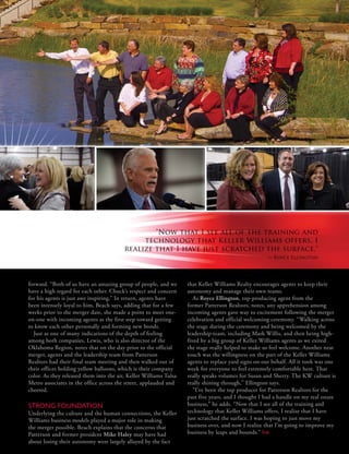 "Now that I see all of the training and
                                              technology that Keller Williams offers, I
                                         realize that I have just scratched the surface."
                                                                                                        — Royce Ellington




forward. “Both of us have an amazing group of people, and we          that Keller Williams Realty encourages agents to keep their
have a high regard for each other. Chuck’s respect and concern        autonomy and manage their own teams.
for his agents is just awe inspiring.” In return, agents have            As Royce Ellington, top-producing agent from the
been intensely loyal to him, Beach says, adding that for a few        former Patterson Realtors, notes, any apprehension among
weeks prior to the merger date, she made a point to meet one-         incoming agents gave way to excitement following the merger
on-one with incoming agents as the first step toward getting          celebration and official welcoming ceremony. “Walking across
to know each other personally and forming new bonds.                  the stage during the ceremony and being welcomed by the
  Just as one of many indications of the depth of feeling             leadership team, including Mark Willis, and then being high-
among both companies, Lewis, who is also director of the              fived by a big group of Keller Williams agents as we exited
Oklahoma Region, notes that on the day prior to the official          the stage really helped to make us feel welcome. Another neat
merger, agents and the leadership team from Patterson                 touch was the willingness on the part of the Keller Williams
Realtors had their final team meeting and then walked out of          agents to replace yard signs on our behalf. All it took was one
their offices holding yellow balloons, which is their company         week for everyone to feel extremely comfortable here. That
color. As they released them into the air, Keller Williams Tulsa      really speaks volumes for Susan and Sherry. The KW culture is
Metro associates in the office across the street, applauded and       really shining through," Ellington says.
cheered.                                                                 “I’ve been the top producer for Patterson Realtors for the
                                                                      past five years, and I thought I had a handle on my real estate
STRONG FOUNDATION                                                     business,” he adds. “Now that I see all of the training and
Underlying the culture and the human connections, the Keller          technology that Keller Williams offers, I realize that I have
Williams business models played a major role in making                just scratched the surface. I was hoping to just move my
the merger possible. Beach explains that the concerns that            business over, and now I realize that I’m going to improve my
Patterson and former president Mike Haley may have had                business by leaps and bounds.” kw
about losing their autonomy were largely allayed by the fact
     Keller Williams Realty                     Second Quar ter 2011 • vol. 8 no. 2                                   outfront      7
 