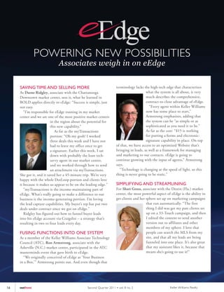 POWERING NEW POSSIBILITIES
                              Associates weigh in on eEdge

     SAVING TIME AND SELLING MORE                                     terminology lacks the high-tech edge that characterizes
     As Darne Ridgley, associate with the Chattanooga                                     what the system is all about, it very
     Downtown market center, sees it, what he learned in                                  much describes the comprehensive,
     BOLD applies directly to eEdge: “Success is simple, just                             contract-to-close advantage of eEdge.
     not easy.                                                                              “Every agent within Keller Williams
        “I’m responsible for eEdge training in my market                                  now has some place to start,”
     center and we are one of the most positive market centers                            Armstrong emphasizes, adding that
                          in the region about the potential for                           the system can be “as simple or as
                          this new capability.”                                           sophisticated as you need it to be.”
                             As far as the myTransactions                                 As far as the cost: “$15 is nothing
                          portion: “Oh my gosh! I worked                                  for putting a forms and electronic-
                          three deals this week and I have not                            signature capability in place. On top
                          had to leave my office once to get          of that, we have access to an optimized Website that’s
                          a signature. Earlier this week, I sat       bringing in leads, as well as a framework for managing
                          down with probably the least tech-          and marketing to our contacts. eEdge is going to
                          savvy agent in our market center,           continue growing with the input of agents,” Armstrong
                          and we worked through how to send           says.
                          an attachment via myTransactions.             “Technology is changing at the speed of light, so this
     She got it, and it saved her a 45-minute trip. We’re very        thing is never going to be static.”
     happy with the whole DotLoop portion and clients love
     it because it makes us appear to be on the leading edge."        SIMPLIFYING AND STREAMLINING
        "myTransactions is the income-maintaining part of             For Shari Gross, associate with the Destin (Fla.) market
     eEdge. What’s really going to make a difference to our           center, the most powerful aspect of eEdge is the ability to
     business is the income-generating portion. I’m loving            get clients and her sphere set up on marketing campaigns
     the lead capture capabilities. My buyer’s rep has put two                            that run automatically. “The first
     deals under contract since we got on eEdge."                                         thing I did was get my past clients set
        Ridgley has figured out how to funnel buyer leads                                 up on a 33-Touch campaign, and then
     into his eEdge account via Craigslist – a strategy that’s                            I edited the content to send another
     resulting in two to four leads every day.                                            version out to affiliates and other
                                                                                          members of my sphere. I love that
     FUSING FUNCTIONS INTO ONE SYSTEM                                                     people can search the MLS from my
     As a member of the Keller Williams Associate Technology                              site, and that all my leads are being
     Council (ATC), Ron Armstrong, associate with the                                     funneled into one place. It’s also great
     Asheville (N.C.) market center, participated in the ATC                              that my assistant likes it, because that
     masterminds event that gave birth to eEdge.                                          means she’s going to use it!”
       “We originally conceived of eEdge as ‘Your Business
     in a Box,’” Armstrong points out. And even though that




16   outfront                                   Second Quar ter 2011 • vol. 8 no. 2                       Keller Williams Realty
 