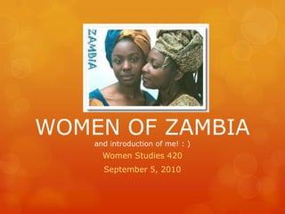 WOMEN OF ZAMBIA and introduction of me! : ) Women Studies 420 September 5, 2010 