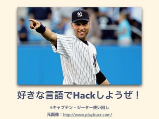 好きな言語でHackしようぜ！
※キャプテン・ジーター使い回し
元画像：http://www.playbuzz.com/
 