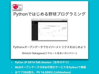 • PyCon JP 2014 Talk Session（去年のやつ）
• MLBオープンデータ分析&可視化サービスをPythonで構築
• はてブ200超え、PV 14,000以上(slideshare)
 