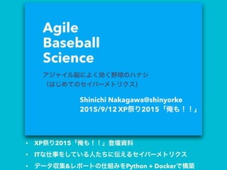 • XP祭り2015「俺も！！」登壇資料
• ITな仕事をしている人たちに伝えるセイバーメトリクス
• データ収集&レポートの仕組みをPython + Dockerで構築
 