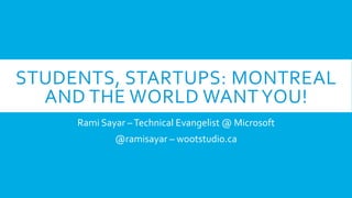 STUDENTS,	
  STARTUPS:	
  MONTREAL	
  
AND	
  THE	
  WORLD	
  WANT	
  YOU!	
  
Rami	
  Sayar	
  –	
  Technical	
  Evangelist	
  @	
  Microsoft	
  
@ramisayar	
  –	
  wootstudio.ca	
  

 