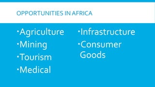 OPPORTUNITIES	
  IN	
  AFRICA	
  

  Agriculture	
  
  Mining	
  
  Tourism	
  
  Medical	
  

  Infrastructure	
  
  Consumer	
  
Goods	
  

 
