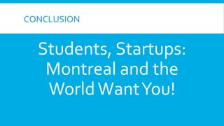 CONCLUSION	
  

Students,	
  Startups:	
  
Montreal	
  and	
  the	
  
World	
  Want	
  You!	
  

 