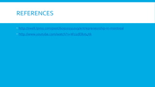 REFERENCES	
  
   http://swell.lpmo.com/post/60910191019/entrepreneurship-­‐in-­‐montreal	
  
   http://www.youtube.com/watch?v=W22dE8ut4Xk	
  

 
