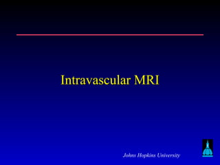 Johns Hopkins University
Intravascular MRIIntravascular MRI
 