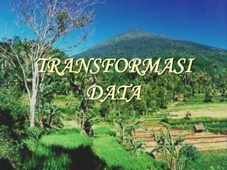 TRANSFORMASI
DATA
 