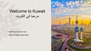 Welcome to Kuwait
‫مرحبا‬
‫في‬
‫الكويت‬
• Staff Development Unit
• School Health Department
 
