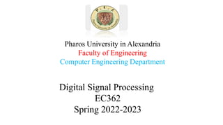 Pharos University in Alexandria
Faculty of Engineering
Computer Engineering Department
Digital Signal Processing
EC362
Spring 2022-2023
 