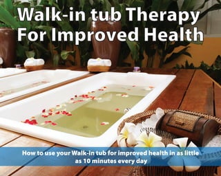 Walk-in tub Therapy
For Improved Health
How to use your Walk-in tub for improved health in as little
as 10 minutes every day
 