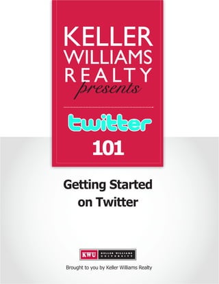 KELLER
WILLIAMS
R E A LT Y


           101
Getting Started
  on Twitter




Brought to you by Keller Williams Realty
 