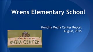 Wrens Elementary School
Monthly Media Center Report
August, 2015
 
