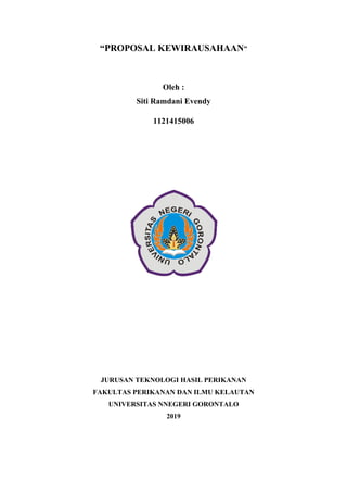 “PROPOSAL KEWIRAUSAHAAN”
Oleh :
Siti Ramdani Evendy
1121415006
JURUSAN TEKNOLOGI HASIL PERIKANAN
FAKULTAS PERIKANAN DAN ILMU KELAUTAN
UNIVERSITAS NNEGERI GORONTALO
2019
 