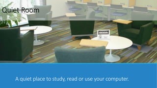 Quiet Room 
A quiet place to study, read or use your computer. 
 