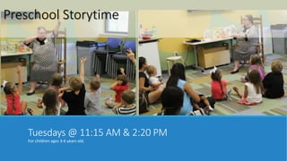 Preschool Storytime 
Tuesdays @ 11:15 AM & 2:20 PM 
For children ages 3-6 years old. 
 