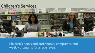 Children’s Services 
Children’s books and audiobooks, computers, and 
weekly programs for all age levels. 
 