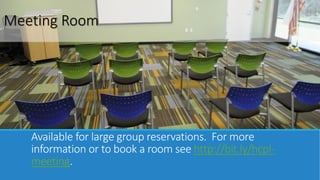 Meeting Room 
Available for large group reservations. For more 
information or to book a room see http://bit.ly/hcpl-meeting. 
 