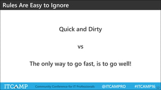 @ITCAMPRO #ITCAMP16Community Conference for IT Professionals 12
Rules Are Easy to Ignore
Quick and Dirty
vs
The only way to go fast, is to go well!
 