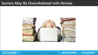 @ITCAMPRO #ITCAMP16Community Conference for IT Professionals 14
Seniors May Be Overwhelmed with Review
 