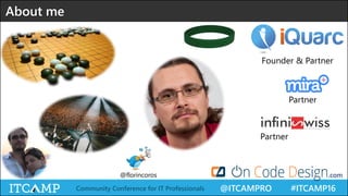 @ITCAMPRO #ITCAMP16Community Conference for IT Professionals
About me
@florincoros
Founder & Partner
Partner
Partner
.com
 