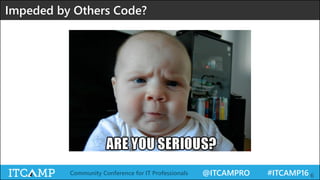 @ITCAMPRO #ITCAMP16Community Conference for IT Professionals 6
Impeded by Others Code?
 