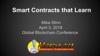 Smart Contracts that Learn
Mike Slinn
April 3, 2018
Global Blockchain Conference
 