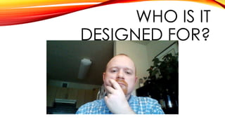 WHO IS IT
DESIGNED FOR?
 