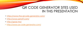 QR CODE GENERATOR SITES USED
IN THIS PRESENTATION
• https://www.the-qrcode-generator.com/
• http://www.qrstuff.com/
• http://goqr.me/
• http://www.qr-code-generator.com/
 