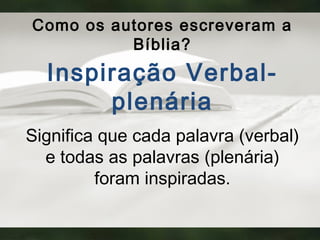 Como os autores escreveram a
Bíblia?
Inspiração Verbal-
plenária
Significa que cada palavra (verbal)
e todas as palavras (plenária)
foram inspiradas.
 