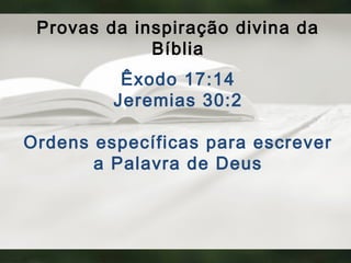 Provas da inspiração divina da
Bíblia
Êxodo 17:14
Jeremias 30:2
Ordens específicas para escrever
a Palavra de Deus
 