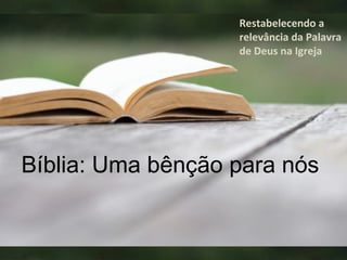 Bíblia: Uma bênção para nós
Restabelecendo a
relevância da Palavra
de Deus na Igreja
 