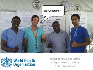 Retour de mission au Liberia
20 sept-12 Décembre 2014
Christophe Valingot
Des Questions ?
 