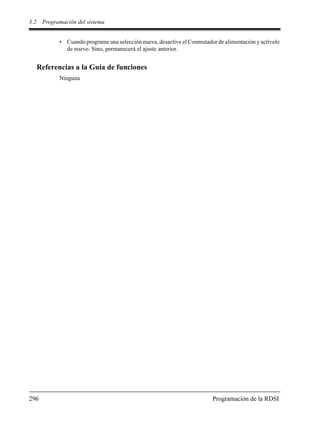 3.2 Programación del sistema
296 Programación de la RDSI
• Cuando programe una selección nueva, desactive el Conmutador de alimentación y actívelo
de nuevo. Sino, permanecerá el ajuste anterior.
Referencias a la Guía de funciones
Ninguna
 