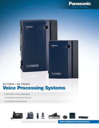 KX-TVA50 / KX-TVA200

Voice Processing Systems
 • Affordable Voice Messaging
 • Automated Attendant Service
 • Complete Customization




                    Panasonic System Networks Company of America   Home and Business Communications
 
