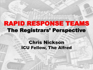 RAPID RESPONSE TEAMS
The Registrars’ Perspective
Chris Nickson
ICU Fellow, The Alfred
 
