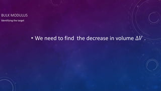 BULK MODULUS
• We need to find the decrease in volume ∆𝑉 .
Identifying the target
 