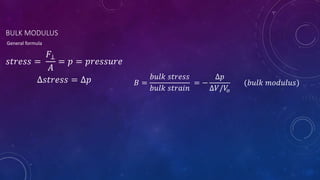 BULK MODULUS
𝐵 =
𝑏𝑢𝑙𝑘 𝑠𝑡𝑟𝑒𝑠𝑠
𝑏𝑢𝑙𝑘 𝑠𝑡𝑟𝑎𝑖𝑛
= −
∆𝑝
∆𝑉/𝑉
𝑜
(𝑏𝑢𝑙𝑘 𝑚𝑜𝑑𝑢𝑙𝑢𝑠)
General formula
𝑠𝑡𝑟𝑒𝑠𝑠 =
𝐹⊥
𝐴
= 𝑝 = 𝑝𝑟𝑒𝑠𝑠𝑢𝑟𝑒
∆𝑠𝑡𝑟𝑒𝑠𝑠 = ∆𝑝
 