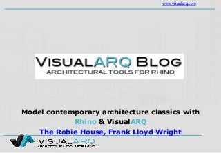 www.visualarq.com
Model contemporary architecture classics with
Rhino & VisualARQ
The Robie House, Frank Lloyd Wright
 